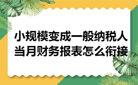 小规模变成一般纳税人当月财务报表怎么衔接