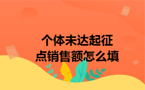 个体未达起征点销售额怎么填