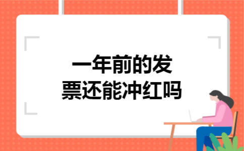 一年前的发票还能冲红吗 一年前的发票还能冲红吗