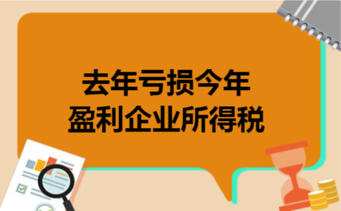  去年亏损今年盈利企业所得税