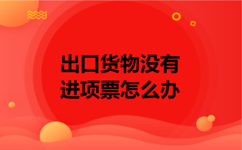 出口货物没有进项票怎么办