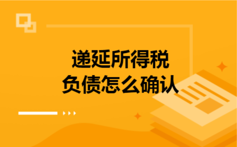 递延所得税负债怎么确认 递延所得税负债怎么确认
