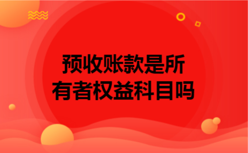 预收账款是所有者权益科目吗 预收账款是所有者权益科目吗