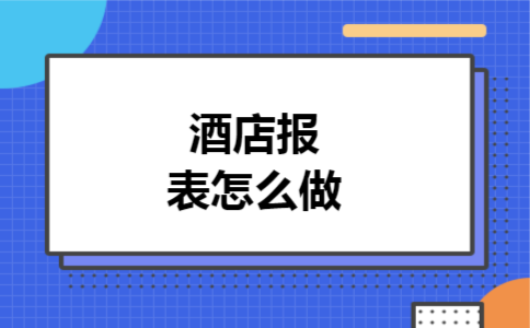 酒店报表怎么做 酒店报表怎么做