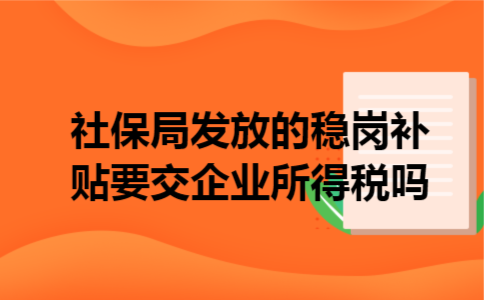 社保局发放的稳岗补贴要交企业所得税吗 社保局发放的稳岗补贴要交企业所得税吗