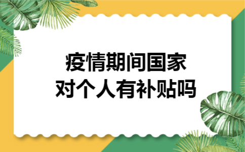 疫情期间国家对个人有补贴吗 疫情期间国家对个人有补贴吗