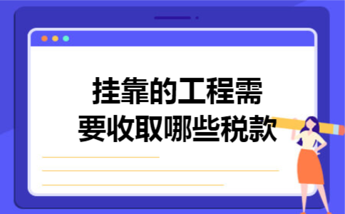 挂靠的工程需要收取哪些税款