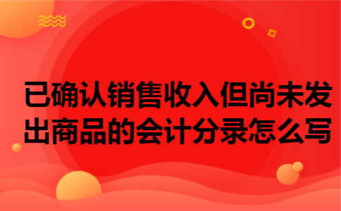  已确认销售收入但尚未发出商品的会计分录怎么写