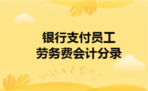 银行支付员工劳务费会计分录