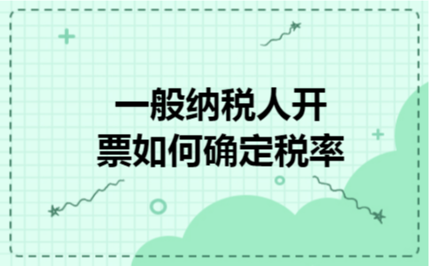 一般纳税人开票如何确定税率