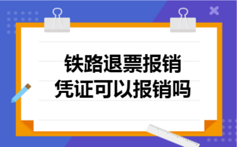 铁路退票报销凭证可以报销吗