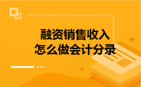 融资销售收入怎么做会计分录 融资销售收入怎么做会计分录