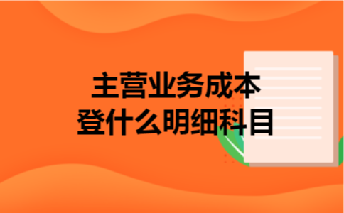 主营业务成本登什么明细科目