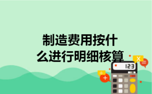 制造费用按什么进行明细核算 制造费用按什么进行明细核算