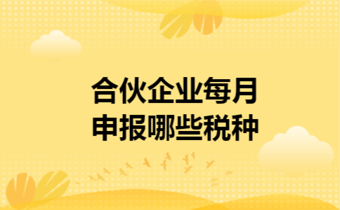 合伙企业每月申报哪些税种