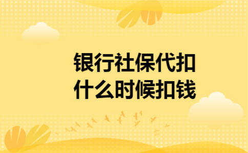 银行社保代扣什么时候扣钱 银行社保代扣什么时候扣钱