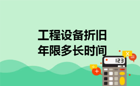  工程设备折旧年限多长时间