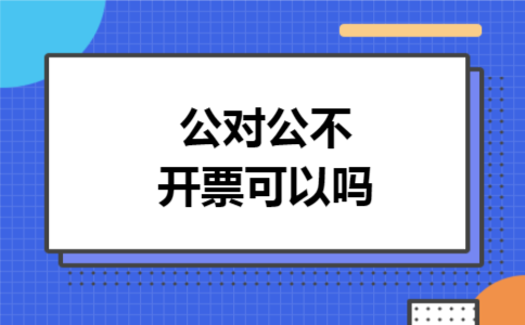 公对公不开票可以吗 公对公不开票可以吗