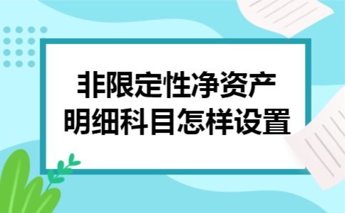 非限定性净资产明细科目怎样设置 非限定性净资产明细科目怎样设置