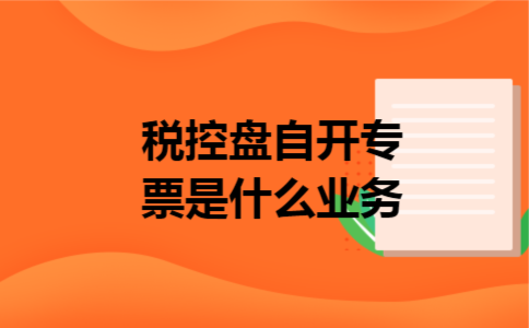 税控盘自开专票是什么业务