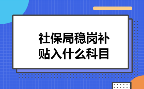 社保局稳岗补贴入什么科目 社保局稳岗补贴入什么科目