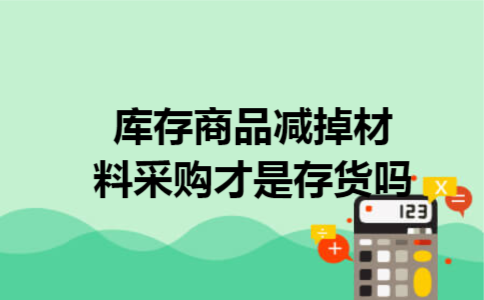 库存商品减掉材料采购才是存货吗