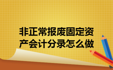 非正常报废固定资产会计分录怎么做 非正常报废固定资产会计分录怎么做