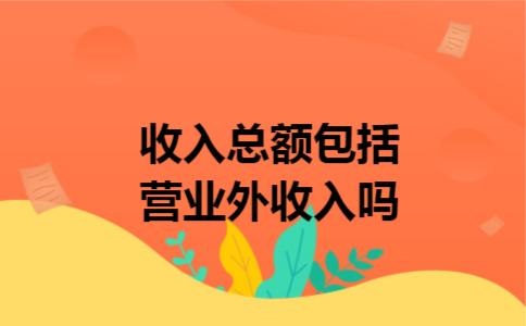 收入总额包括营业外收入吗 收入总额包括营业外收入吗