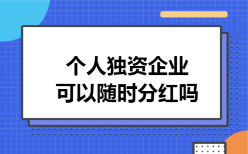 个人独资企业可以随时分红吗