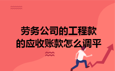 劳务公司的工程款的应收账款怎么调平