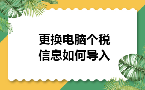 更换电脑个税信息如何导入 更换电脑个税信息如何导入