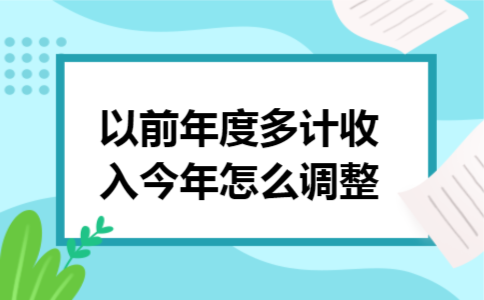 以前年度多计收入今年怎么调整