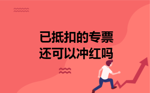 已抵扣的专票还可以冲红吗