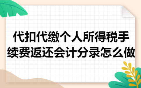 代扣代缴个人所得税手续费返还会计分录怎么做 代扣代缴个人所得税手续费返还会计分录怎么做