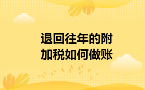 退回往年的附加税如何做账 退回往年的附加税如何做账
