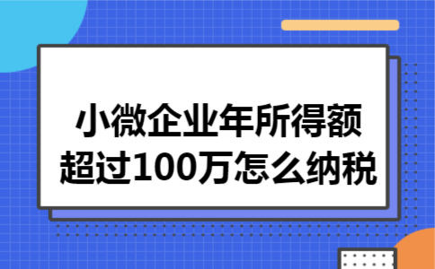 小微企业年所得额超过100万怎么纳税