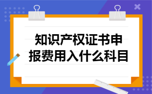  知识产权证书申报费用入什么科目