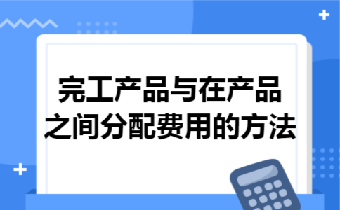 完工产品与在产品之间分配费用的方法