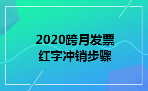 2020跨月发票红字冲销步骤 2020跨月发票红字冲销步骤