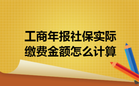 工商年报社保实际缴费金额怎么计算