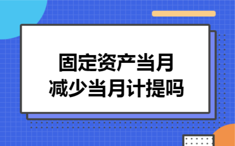 固定资产当月减少当月计提吗