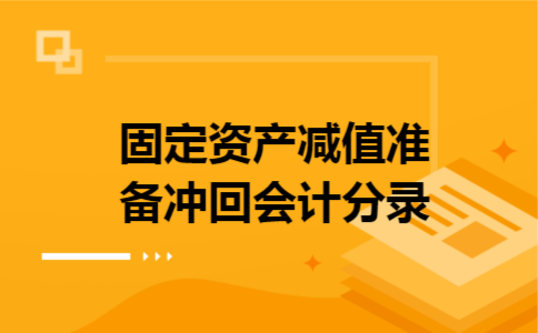 固定资产减值准备冲回会计分录 固定资产减值准备冲回会计分录