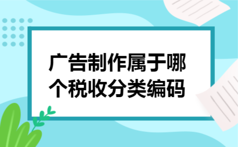 广告制作属于哪个税收分类编码
