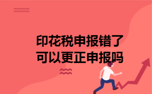 印花税申报错了可以更正申报吗 印花税申报错了可以更正申报吗