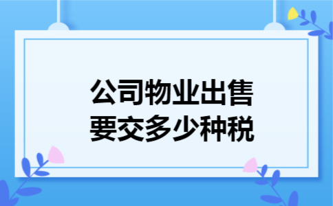 公司物业出售要交多少种税 公司物业出售要交多少种税