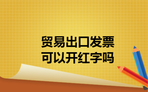 贸易出口发票可以开红字吗 贸易出口发票可以开红字吗