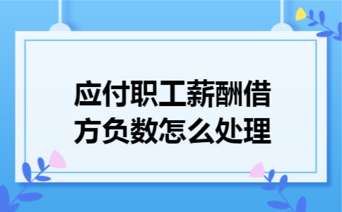 应付职工薪酬借方负数怎么处理
