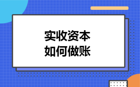实收资本如何做账 实收资本如何做账