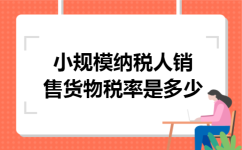 小规模纳税人销售货物税率是多少 小规模纳税人销售货物税率是多少