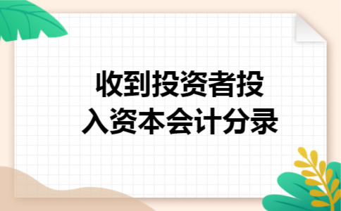 收到投资者投入资本会计分录 收到投资者投入资本会计分录